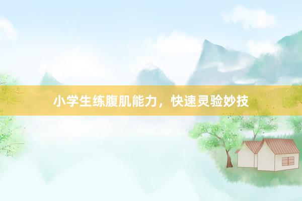 小学生练腹肌能力，快速灵验妙技